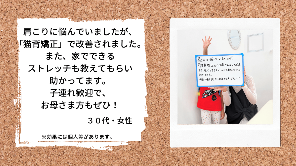 肩こりに悩んでいましたが、「猫背矯正」で改善されました。また、家でできるストレッチも教えてもらい助かってます。子連れ歓迎で、お母さま方もぜひ！